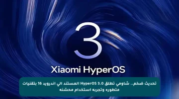تحديث ضخم.. شاومي تطلق HyperOS 3.0 المستند إلى أندرويد 16 بتقنيات متطورة وتجربة استخدام محسّنة